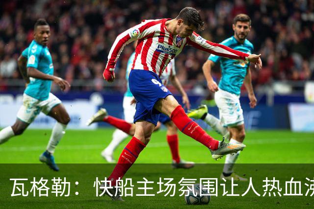 瓦格勒：快船主场氛围让人热血沸腾，我爱在这里比赛